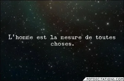 « L'homme est la mesure de toutes choses », cette citation est de Platon.
