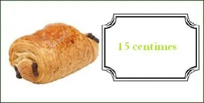 Un pain au chocolat : 15 centimes.