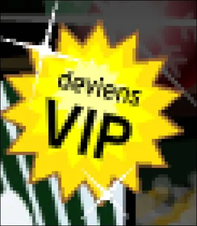 Pour être VIP, il faut : 
(plusieurs réponses possibles)