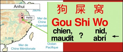 Dans l'Anhui, se trouve le lieu-dit "Gou Shi Wo", duquel je vous laisserai interpréter le 2e idéogramme, à la prononciation assez évocatrice en français... Alors ?