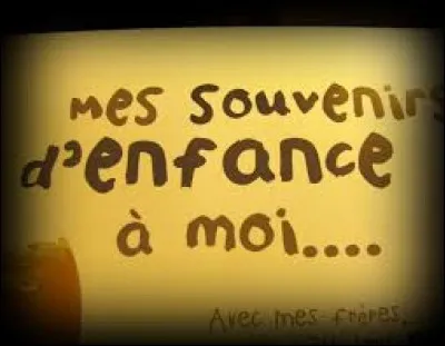 Tes meilleurs souvenirs d'enfance, tu les as eus avec...