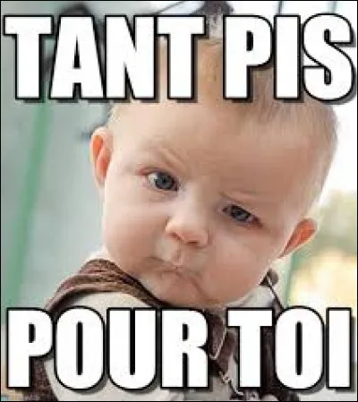 Il ne m'aime pas, tant pis !