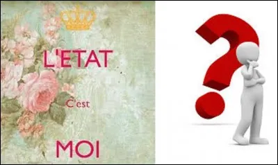 Quel homme politique ou souverain aurait proclamé cette phrase : "L'État, c'est moi !" ?