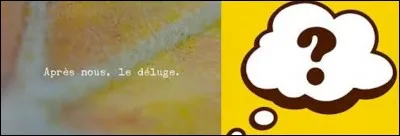 Quelle favorite de Louis XIV ou Louis XV a tenu ces propos : "Après nous le déluge !" ? Ce qui est devenu depuis une expression.