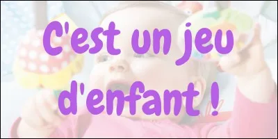 "C'est un jeu d'enfant !"
Que signifie cette expression ?
