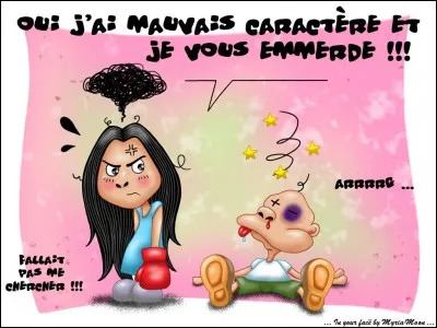 Ton mec te dit que tu as un mauvais caractère. Que fais-tu ?