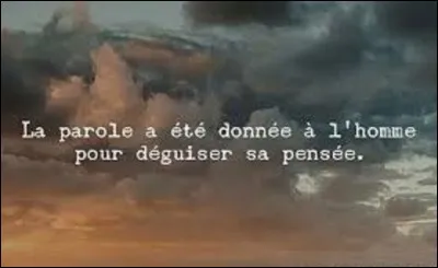À quel homme d'Église, politicien et diplomate français (1754-1838) qui occupa bon nombre de hautes responsabilités durant sa vie, doit-on ces propos : "La parole a été donnée à l'homme pour déguiser sa pensée" ?