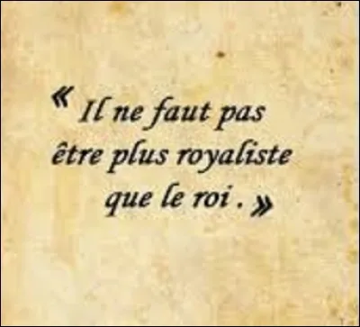 À quel écrivain, considéré comme un des précurseurs du romantisme français, et politicien doit-on cette phrase, devenue depuis une expression, "Il ne faut pas être plus royaliste que le roi", phrase qui apparut, en 1816, dans son livre "De la Monarchie selon la charte" ?