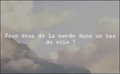 Là, la question est de trouver à qui Napoléon Ier a tenu ces propos le 28 janvier 1809 : "Vous êtes de la merde dans un bas de soie" ?