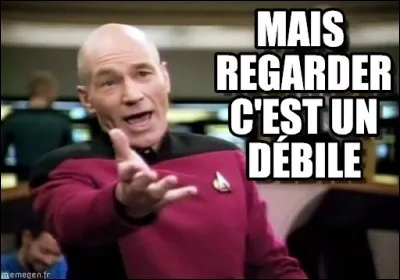 C'est fou comme tu es b_te.