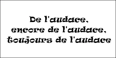 Qui a dit : "De l'audace, encore de l'audace, toujours de l'audace" ?