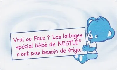 Vrai ou faux. Les laitages spéciaux de Nestlé pour bébés n'ont pas besoin de frigo.