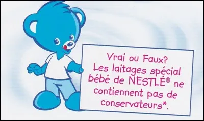 Vrai ou faux. Les laitages spéciaux de Nestlé pour bébé ne contiennent pas de conservateurs.