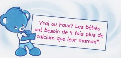 Vrai ou faux. Les bébés ont besoin de 4 fois plus de calcium que leur maman.
