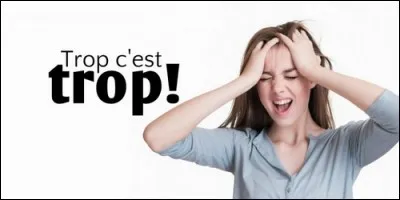 Quelle expression équivaut à dire : "C'en est trop !"