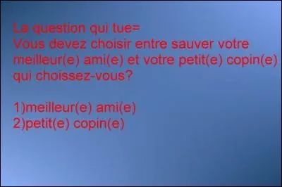 Vous devez choisir de sauver votre petit copain ou votre meilleure amie. Que faites-vous ?