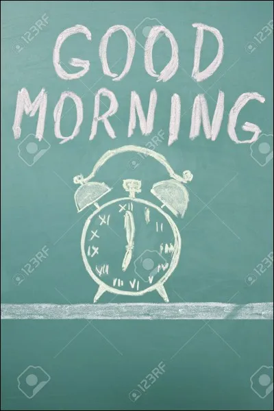 Le matin, tu te lèves...