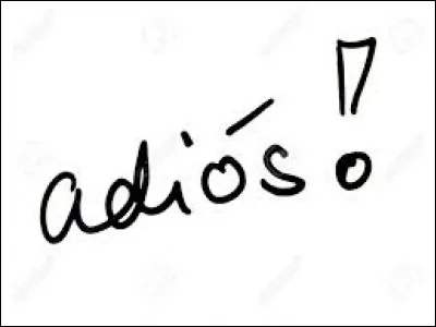 Après avoir discuté avec une personne elle vous dit "adiós" puis elle part. Que cela signfie-t-il ?