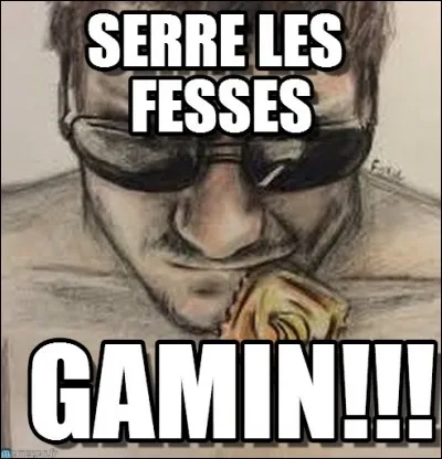 Si je serre les fesses, c'est que :