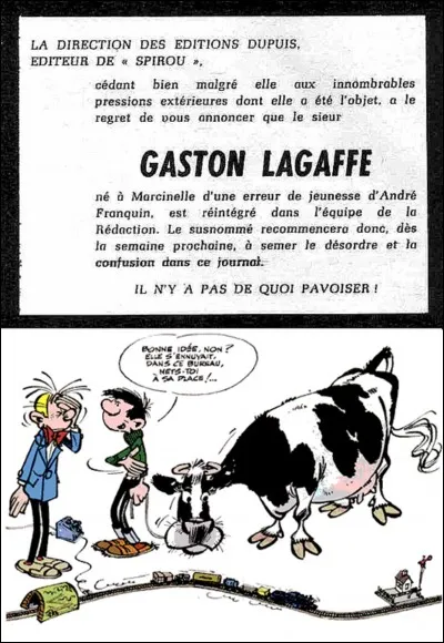 Catastrophe ! Gaston est viré par Mr Dupuis, le patron que l'on ne voit jamais, mais qui intervient ! On sait que Fantasio (un autre héros de la BD) réussit à le faire réembaucher !
Comment réussit-il à le faire revenir au sein de la rédaction de Spirou ?