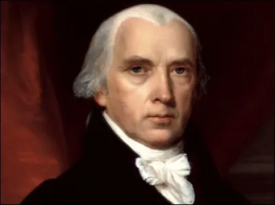 Ce père fondateur des U.S.A. en fut le quatrième président. Lors de la création de la Constitution, il rédigea des textes sur l'équilibre des pouvoirs législatif, exécutif et judiciaire ainsi que pour la Déclaration des droits. Durant la guerre de 1812, les Britanniques incendièrent la Maison-Blanche. Cela demeure le fait principal de ses deux mandats présidentiels. Qui est-ce ?