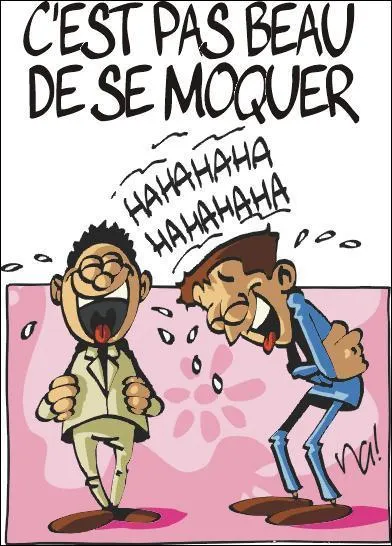 Quelqu'un se moque de toi, que fais-tu?