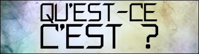 Qu'est-ce que c'est ?