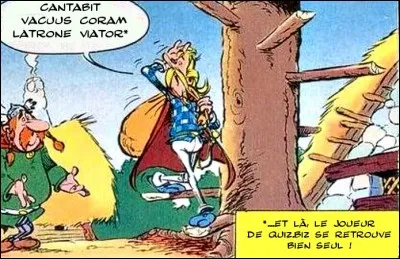 Les auteurs d'Ast&eacute;rix auraient pu pr&ecirc;ter au barde Assurancetourix cette tirade : &laquo; Cantabit vacuus coram latrone viator &raquo;. Qu'en dites-vous ?