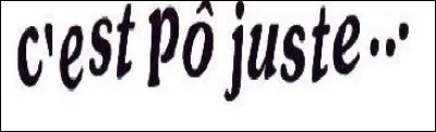 Qui a dit : « C'est pô juste ! » ?