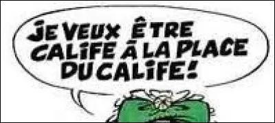 Qui a dit : « Je veux être calife à la place du calife ! » ?