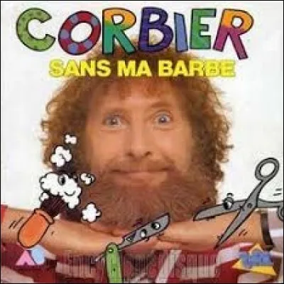 En 1987, François Corbier nous sortait la chanson "Sans ma barbe". Cet artiste aux multiples talents était aussi animateur d'émissions pour la jeunesse. Quelle est l'intruse ?
