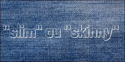 Nous sommes d'accord, un jean "slim" ou "skinny" c'est pareil non ?