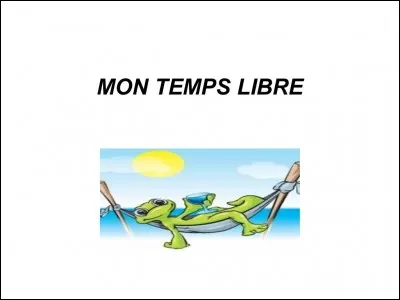 Dans ton temps libre, tu aimes :