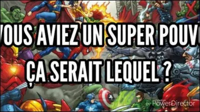 Et enfin, quel pouvoir aimerais-tu avoir ?
