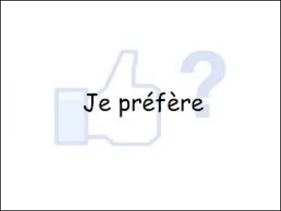 Qu'est-ce que tu préfères ?