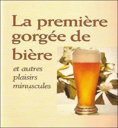 Qui est l'auteur (et père d'un chanteur) du recueil 'La première gorgée de bière et autres plaisirs minuscules' ?