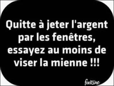Toujours de l'humour pour un internaute qui a rédigé ce mot ! Quel est le "pendant" flamand de l'expression Jeter l'argent par la fenêtre ?