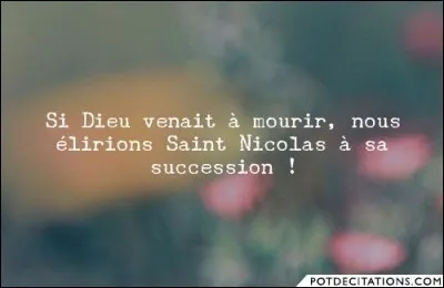 "Si Dieu venait à mourir, nous élirions Saint-Nicolas à sa succession !" est un proverbe...