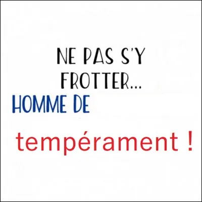 On peut dire qu'il avait du tempérament. Qu'est-ce à dire ?