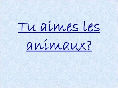 Est-ce que tu aimes les animaux ?