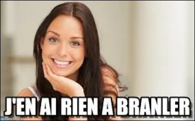 Qui n'en a visiblement "Rien à branler" ?