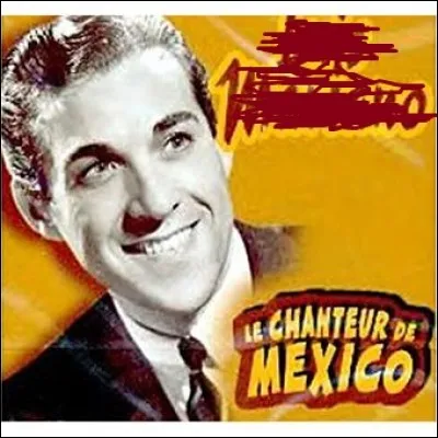 Qui était cet interprète dont le surnom était "Le chanteur de Mexico" ?