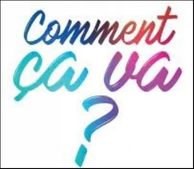 Après on peut demander "ça va" :