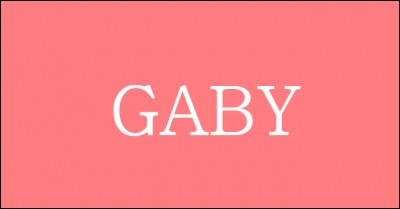On va commencer par ce prénom : Gaby !