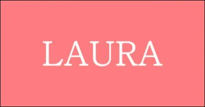 Je me demande si vous allez trouver : Laura !
