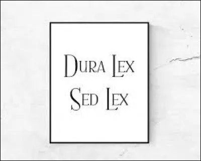 Que veut dire la locution latine "dura lex, sed lex" ?
