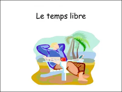 Quand tu as du temps libre, tu préfères...