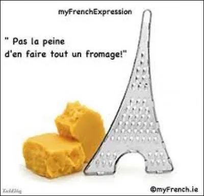 Que veut dire l'expression "ne pas en faire tout un fromage" ?
