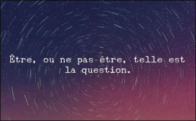 Qui est l'auteur de la phrase emblématique ''Être ou ne pas être : telle est la question '' ?