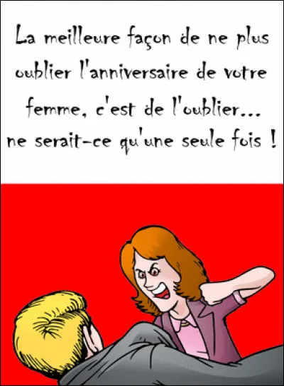 J'ai un truc pour se souvenir de la date d'anniversaire de votre femme : il suffit de l'oublier une fois !
